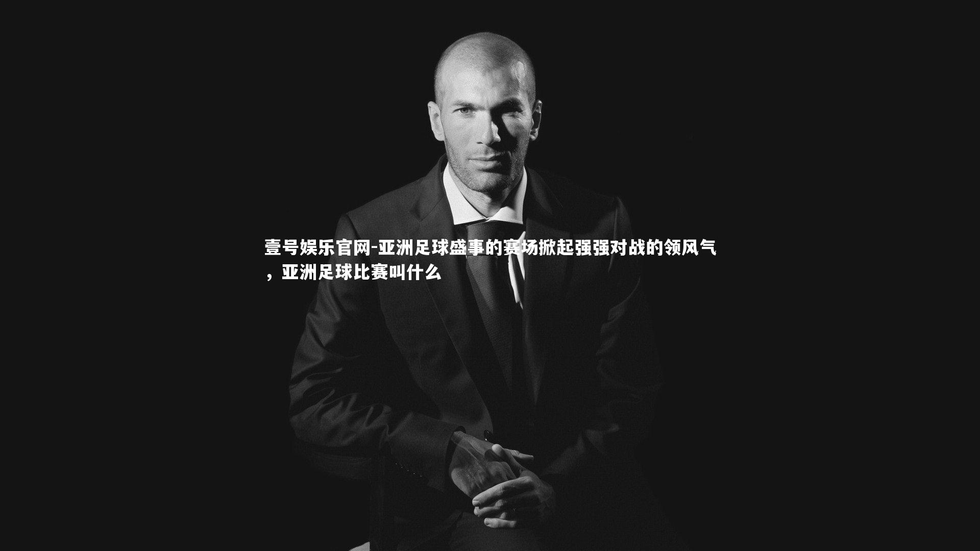 亚洲足球盛事的赛场掀起强强对战的领风气,亚洲足球比赛叫什么