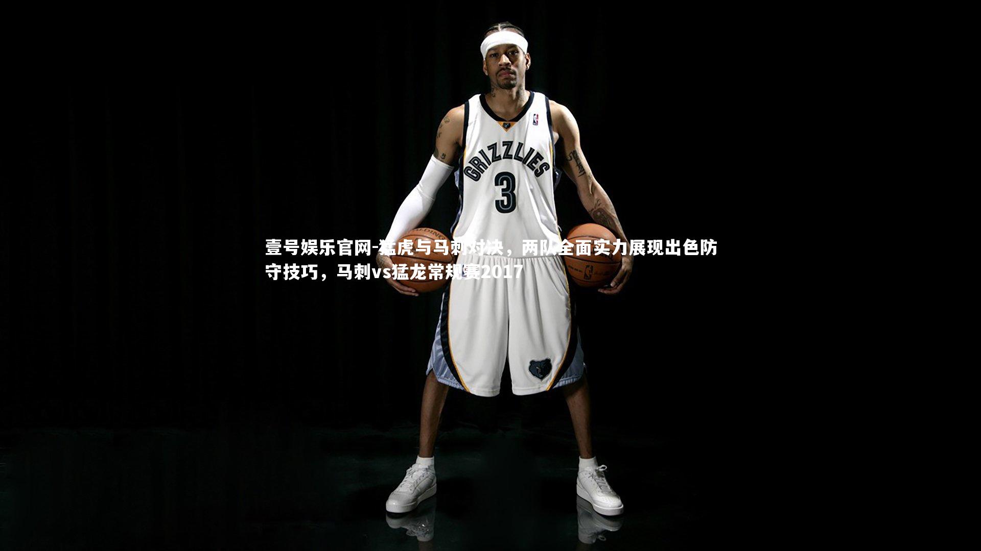 壹号娱乐官网-猛虎与马刺对决,两队全面实力展现出色防守技巧,马刺vs猛龙常规赛2017