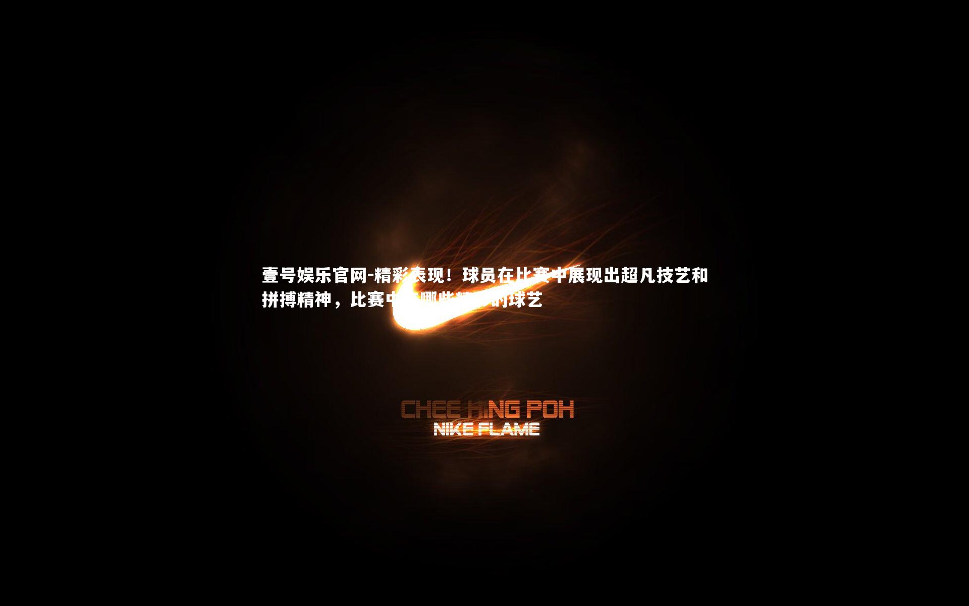 精彩表现！球员在比赛中展现出超凡技艺和拼搏精神，比赛中有哪些精彩的球艺