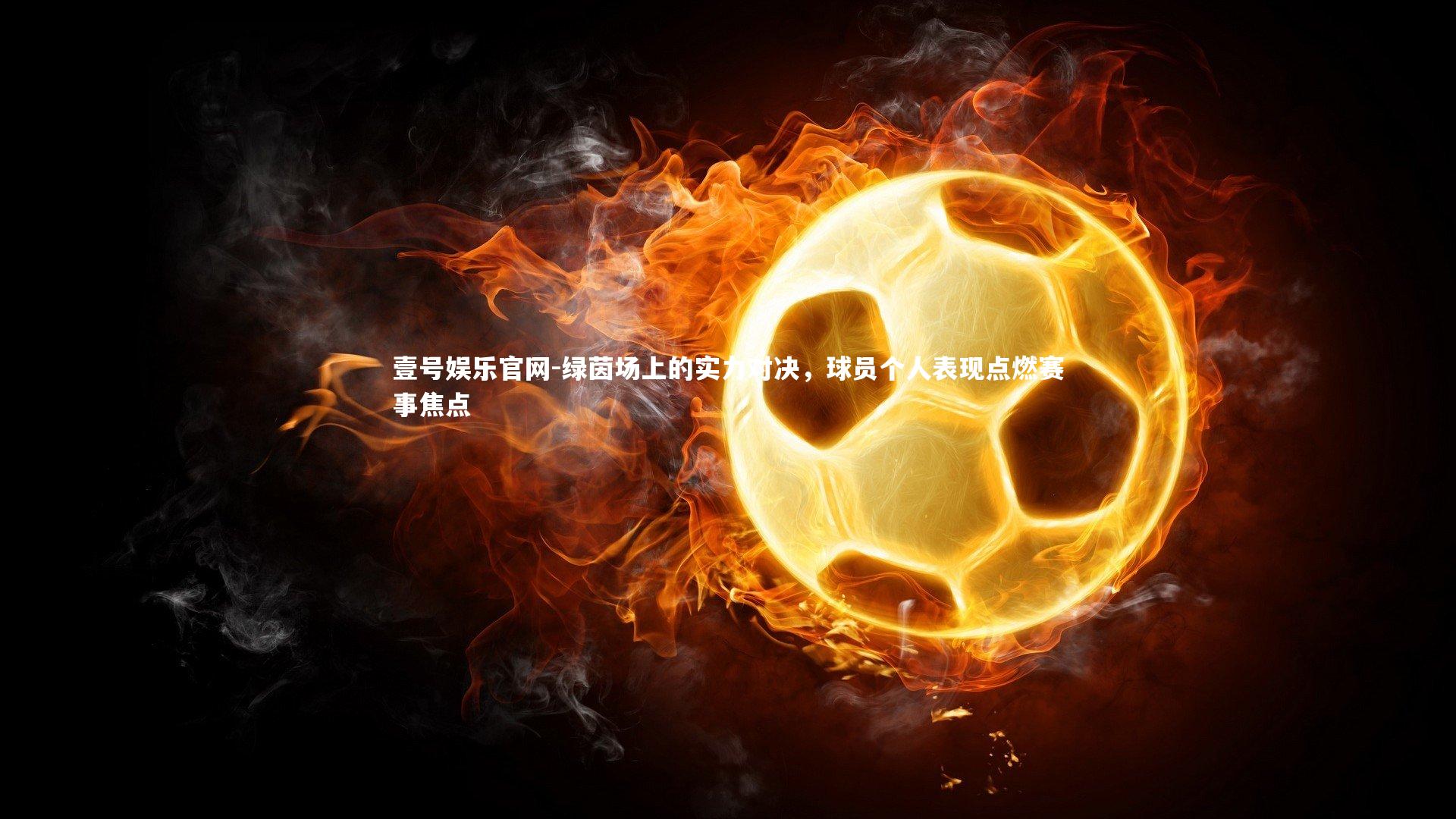 绿茵场上的实力对决，球员个人表现点燃赛事焦点
